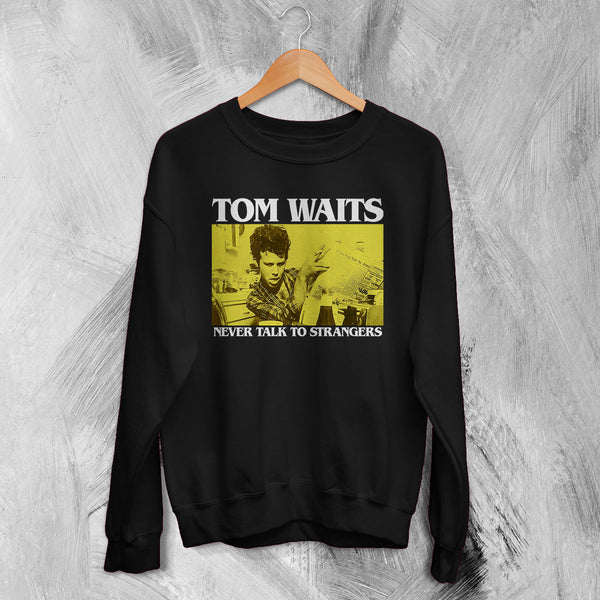 Tom Waits Never Talk To Strangers Sweatshirt Foreign Affairs Tom Waits Shirt