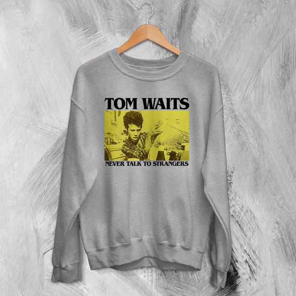 Tom Waits Never Talk To Strangers Sweatshirt Foreign Affairs Tom Waits Shirt