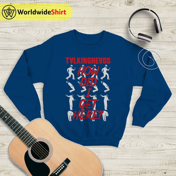 Vintage How Did I Get Here Sweatshirt Talking Heads Shirt Music Shirt - WorldWideShirt