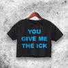 You Give Me the Ick Crop Top Quote Shirt Aesthetic Y2K Shirt