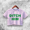 Ditch Him Crop Top Ditch Him Shirt Aesthetic Y2K Shirt
