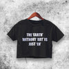 The Earth Without Art Crop Top Funny Quote Shirt Aesthetic Y2K Shirt