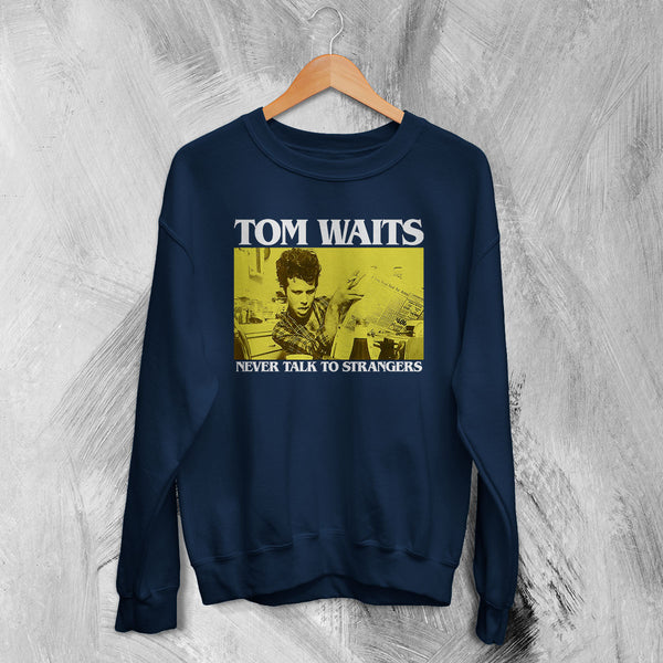 Tom Waits Never Talk To Strangers Sweatshirt Foreign Affairs Tom Waits Shirt
