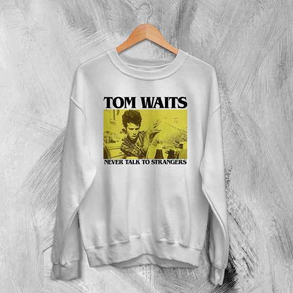Tom Waits Never Talk To Strangers Sweatshirt Foreign Affairs Tom Waits Shirt