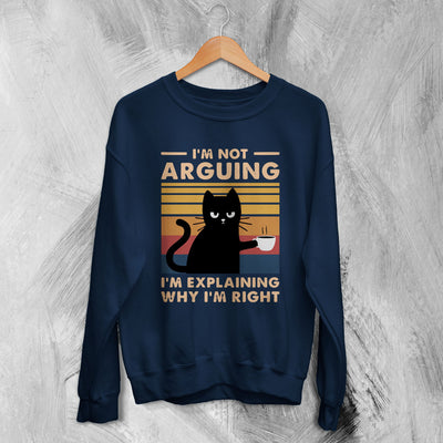 Cat Sweatshirt I'm Not Arguing I'm Explaining Sweater Why I'm Right Quote - WorldWideShirt