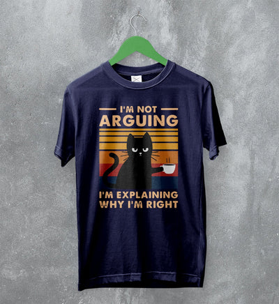 Cat T-Shirt I'm Not Arguing I'm Explaining Shirt Why I'm Right Quote - WorldWideShirt