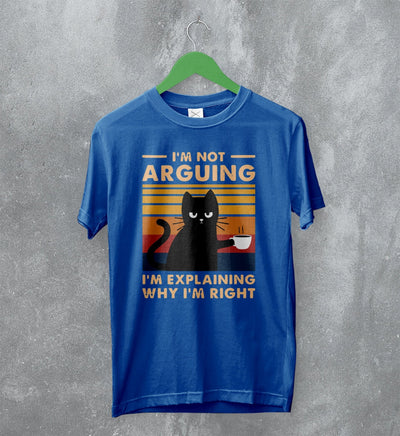 Cat T-Shirt I'm Not Arguing I'm Explaining Shirt Why I'm Right Quote - WorldWideShirt