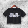I Feel Like 2007 Britney Crop Top Britney Shirt Aesthetic Y2K Shirt - WorldWideShirt