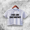 I Feel Like 2007 Britney Crop Top Britney Shirt Aesthetic Y2K Shirt - WorldWideShirt