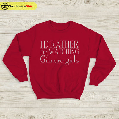 I’d Rather Be Watching Gilmore Girls Sweatshirt Gilmore Girls Shirt - WorldWideShirt