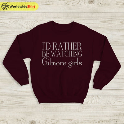 I’d Rather Be Watching Gilmore Girls Sweatshirt Gilmore Girls Shirt - WorldWideShirt