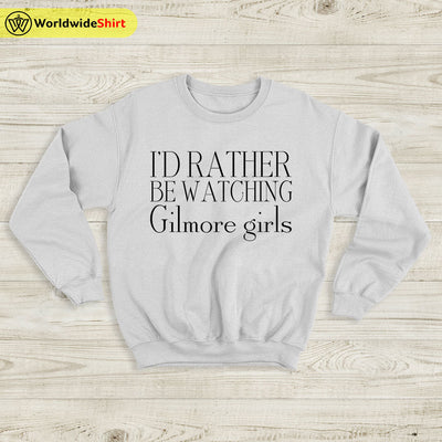 I’d Rather Be Watching Gilmore Girls Sweatshirt Gilmore Girls Shirt - WorldWideShirt