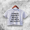 Stress Doesn't Really Go With My Outfit Crop Top Quote Shirt Aesthetic Y2K Shirt - WorldWideShirt