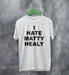 The 1975 Merch I Hate Matty Healy T Shirt The 1975 Shirt - WorldWideShirt