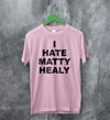 The 1975 Merch I Hate Matty Healy T Shirt The 1975 Shirt - WorldWideShirt