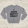 The 1975 Sweatshirt I Hate Matty Healy Crewneck The 1975 Merch - WorldWideShirt