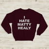 The 1975 Sweatshirt I Hate Matty Healy Crewneck The 1975 Merch - WorldWideShirt