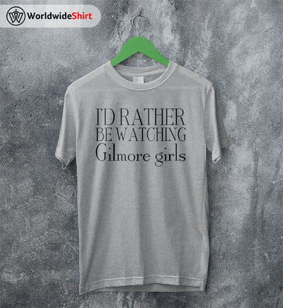 I'd Rather Be Watching Gilmore Girls T-shirt Gilmore Girls Shirt