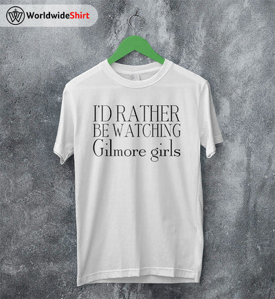 I'd Rather Be Watching Gilmore Girls T-shirt Gilmore Girls Shirt