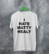 The 1975 Merch I Hate Matty Healy T Shirt The 1975 Shirt